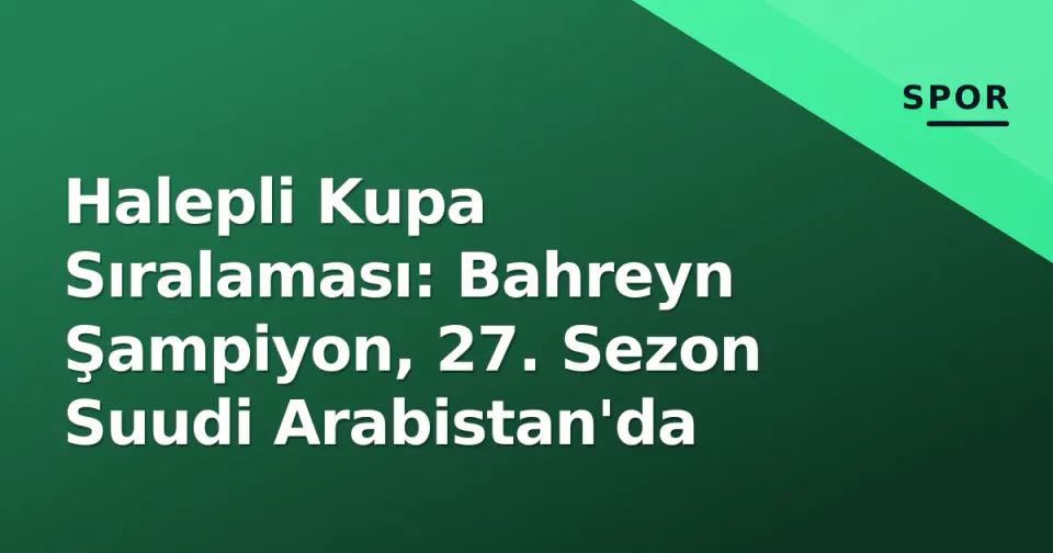 Halepli Kupa Sıralaması: Bahreyn Şampiyon, 27. Sezon Suudi Arabistan'da görseli