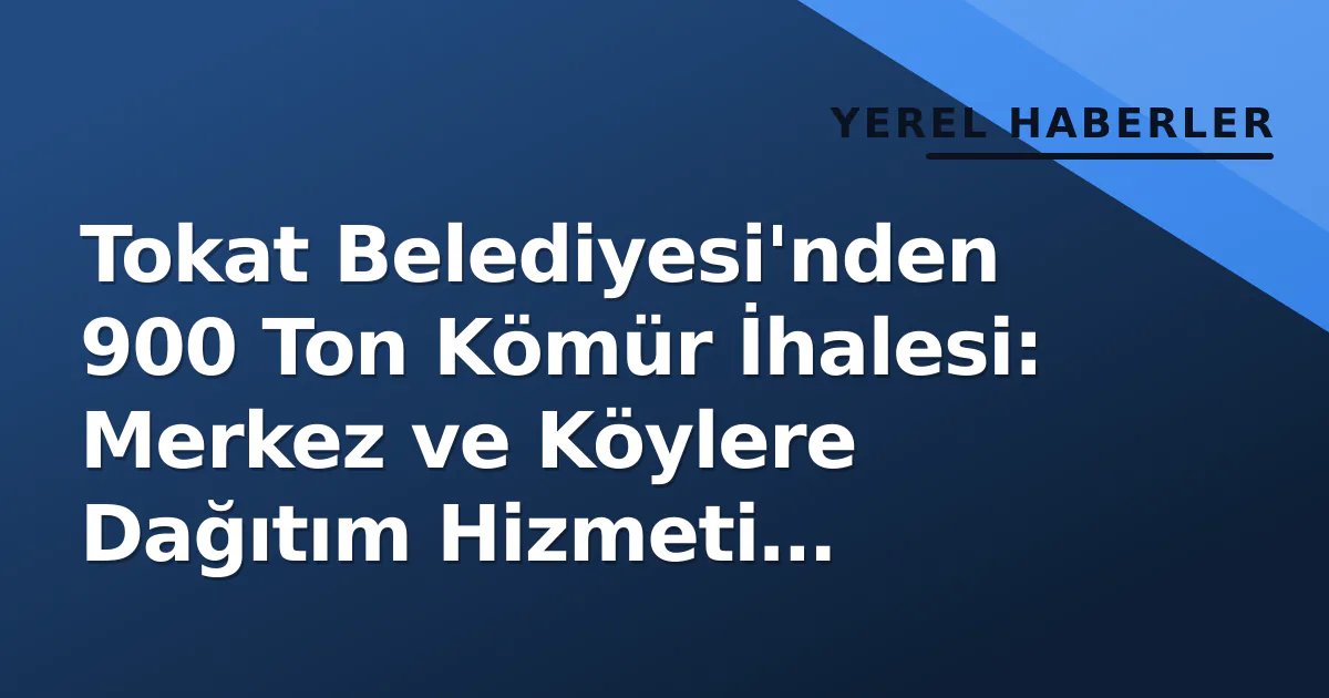 Tokat Belediyesi'nden 900 Ton Kömür İhalesi: Merkez ve Köylere Dağıtım Hizmeti Alınıyor Tokat Belediyesi'nden 900 Ton Kömür İhalesi: Merkez ve Köylere Dağıtım Hizmeti Alınıyor