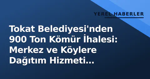 Tokat Belediyesi'nden 900 Ton Kömür İhalesi: Merkez ve Köylere Dağıtım Hizmeti Alınıyor