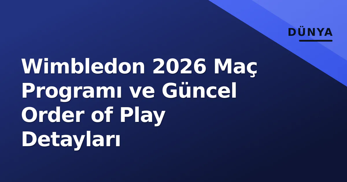 Wimbledon 2026 Maç Programı ve Güncel Order of Play Detayları Wimbledon 2026 Maç Programı ve Güncel Order of Play Detayları