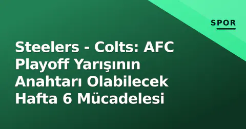 Steelers - Colts: AFC Playoff Yarışının Anahtarı Olabilecek Hafta 6 Mücadelesi