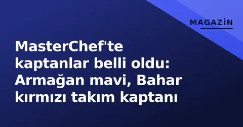 MasterChef'te kaptanlar belli oldu: Armağan mavi, Bahar kırmızı takım kaptanı