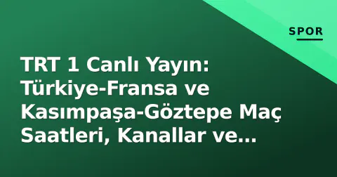 TRT 1 Canlı Yayın: Türkiye-Fransa ve Kasımpaşa-Göztepe Maç Saatleri, Kanallar ve İzleme Rehberi
