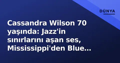 Cassandra Wilson 70 yaşında: Jazz'in sınırlarını aşan ses, Mississippi'den Blue Note'a uzanan yolculuk