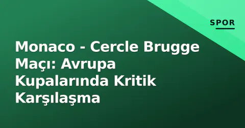 Monaco - Cercle Brugge Maçı: Avrupa Kupalarında Kritik Karşılaşma