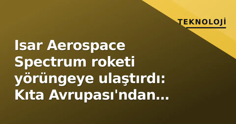 Isar Aerospace Spectrum roketi yörüngeye ulaştırdı: Kıta Avrupası'ndan tarihi ilk fırlatış görseli