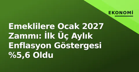 Emeklilere Ocak 2027 Zammı: İlk Üç Aylık Enflasyon Göstergesi %5,6 Oldu