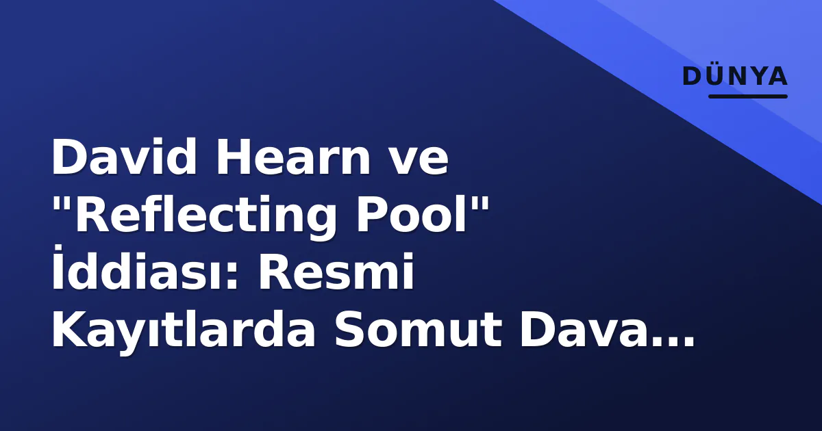 David Hearn ve "Reflecting Pool" İddiası: Resmi Kayıtlarda Somut Dava Bulunamadı David Hearn ve "Reflecting Pool" İddiası: Resmi Kayıtlarda Somut Dava Bulunamadı