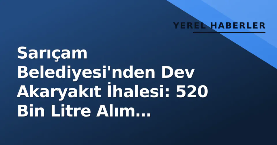 Sarıçam Belediyesi'nden Dev Akaryakıt İhalesi: 520 Bin Litre Alım Yapılacak görseli