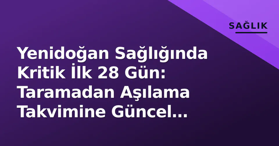 Yenidoğan Sağlığında Kritik İlk 28 Gün: Taramadan Aşılama Takvimine Güncel Rehber görseli
