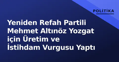 Yeniden Refah Partili Mehmet Altınöz Yozgat için Üretim ve İstihdam Vurgusu Yaptı