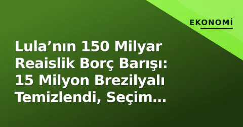Lula’nın 150 Milyar Reaislik Borç Barışı: 15 Milyon Brezilyalı Temizlendi, Seçim Yılında Ekonomik Skor