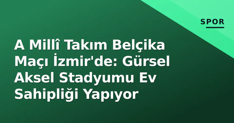 A Millî Takım Belçika Maçı İzmir'de: Gürsel Aksel Stadyumu Ev Sahipliği Yapıyor görseli
