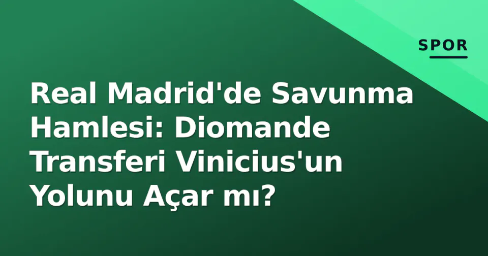 Real Madrid'de Savunma Hamlesi: Diomande Transferi Vinicius'un Yolunu Açar mı? görseli