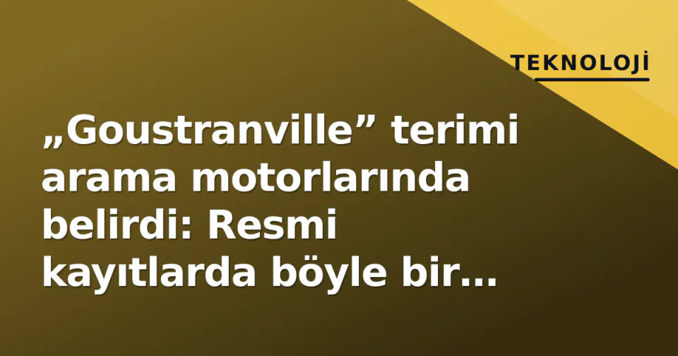 „Goustranville” terimi arama motorlarında belirdi: Resmi kayıtlarda böyle bir yer yok görseli
