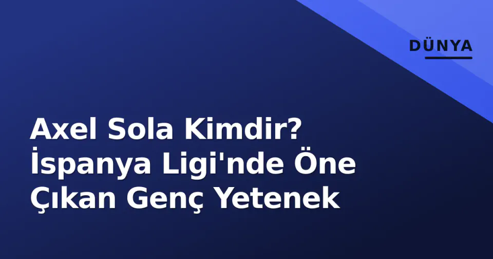 Axel Sola Kimdir? İspanya Ligi'nde Öne Çıkan Genç Yetenek görseli