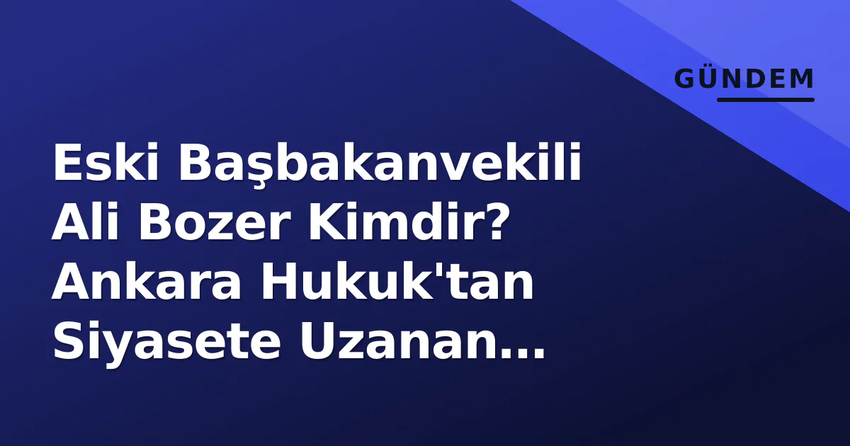 Eski Başbakanvekili Ali Bozer Kimdir? Ankara Hukuk'tan Siyasete Uzanan Kariyer Eski Başbakanvekili Ali Bozer Kimdir? Ankara Hukuk'tan Siyasete Uzanan Kariyer
