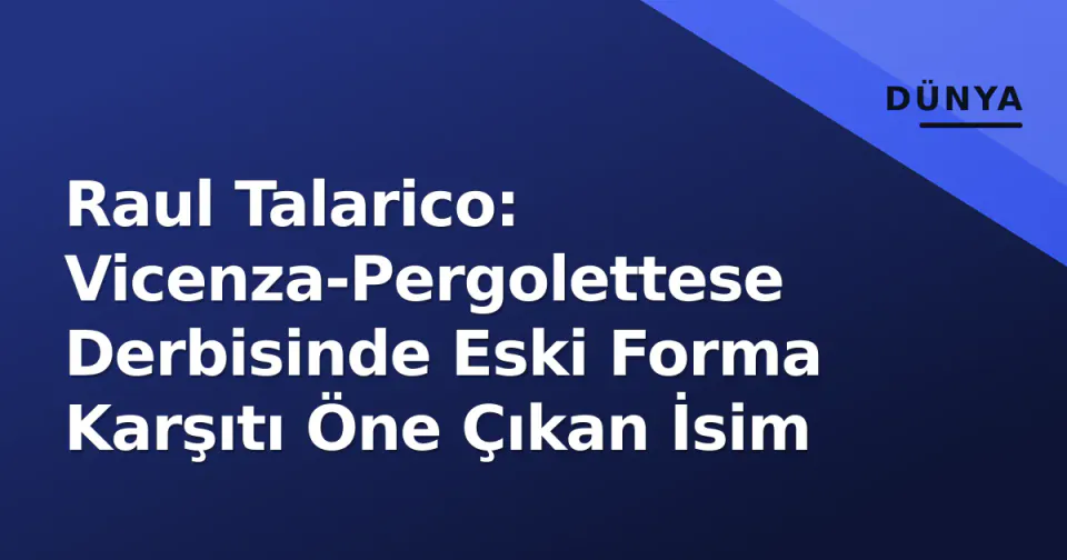 Raul Talarico: Vicenza-Pergolettese Derbisinde Eski Forma Karşıtı Öne Çıkan İsim görseli