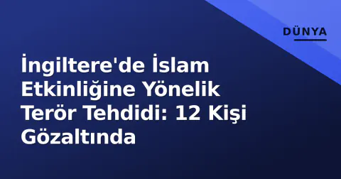 İngiltere'de İslam Etkinliğine Yönelik Terör Tehdidi: 12 Kişi Gözaltında