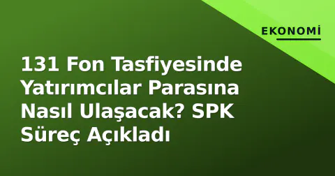 131 Fon Tasfiyesinde Yatırımcılar Parasına Nasıl Ulaşacak? SPK Süreç Açıkladı