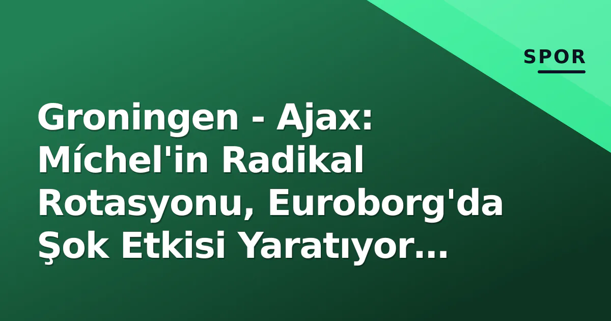 Groningen - Ajax: Míchel'in Radikal Rotasyonu, Euroborg'da Şok Etkisi Yaratıyor mu? Groningen - Ajax: Míchel'in Radikal Rotasyonu, Euroborg'da Şok Etkisi Yaratıyor mu?