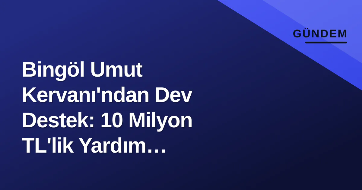 Bingöl Umut Kervanı'ndan Dev Destek: 10 Milyon TL'lik Yardım Seferberliği Bingöl Umut Kervanı'ndan Dev Destek: 10 Milyon TL'lik Yardım Seferberliği
