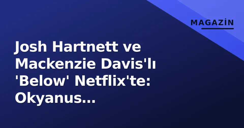 Josh Hartnett ve Mackenzie Davis'lı 'Below' Netflix'te: Okyanus Derinliklerinden Korku görseli