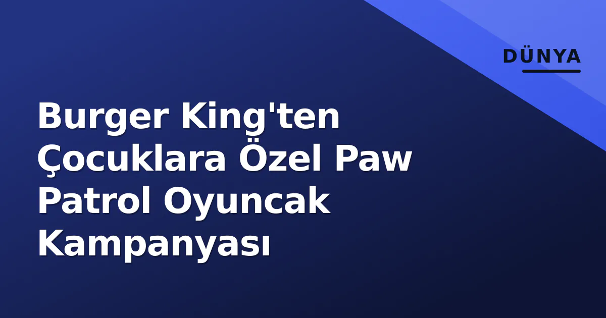 Burger King'ten Çocuklara Özel Paw Patrol Oyuncak Kampanyası Burger King'ten Çocuklara Özel Paw Patrol Oyuncak Kampanyası