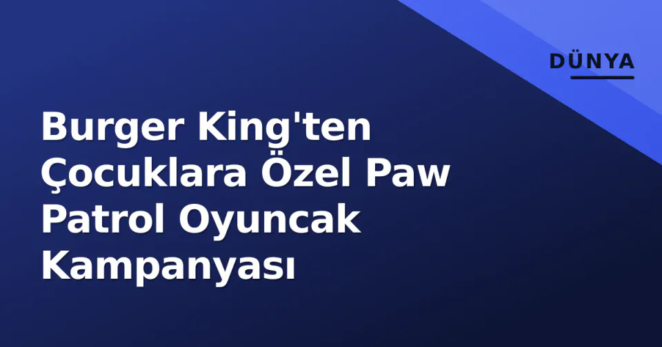Burger King'ten Çocuklara Özel Paw Patrol Oyuncak Kampanyası görseli