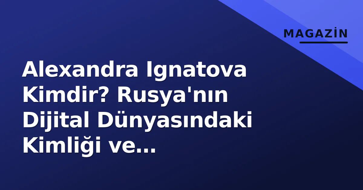 Alexandra Ignatova Kimdir? Rusya'nın Dijital Dünyasındaki Kimliği ve Faaliyetleri Alexandra Ignatova Kimdir? Rusya'nın Dijital Dünyasındaki Kimliği ve Faaliyetleri