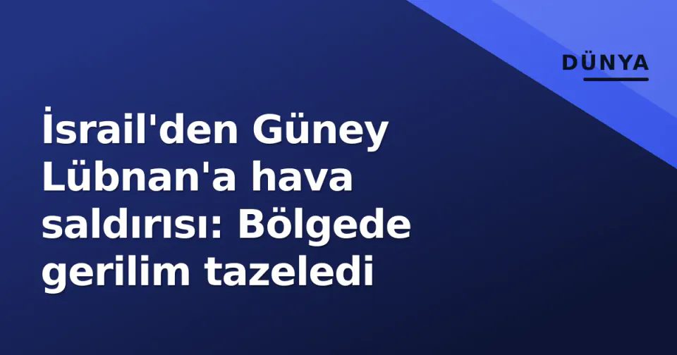 İsrail'den Güney Lübnan'a hava saldırısı: Bölgede gerilim tazeledi görseli