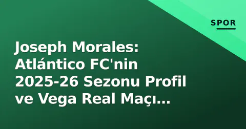 Joseph Morales: Atlántico FC'nin 2025-26 Sezonu Profil ve Vega Real Maçı Bağlamı