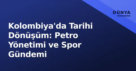 Kolombiya'da Tarihi Dönüşüm: Petro Yönetimi ve Spor Gündemi