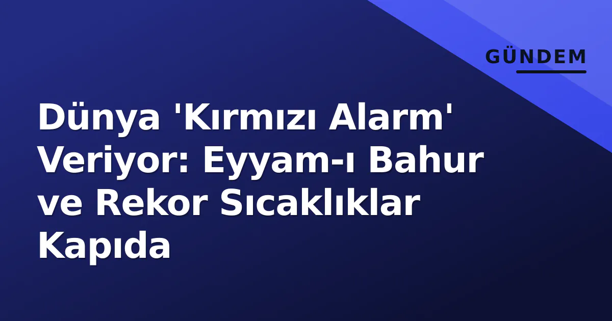 Dünya 'Kırmızı Alarm' Veriyor: Eyyam-ı Bahur ve Rekor Sıcaklıklar Kapıda Dünya 'Kırmızı Alarm' Veriyor: Eyyam-ı Bahur ve Rekor Sıcaklıklar Kapıda