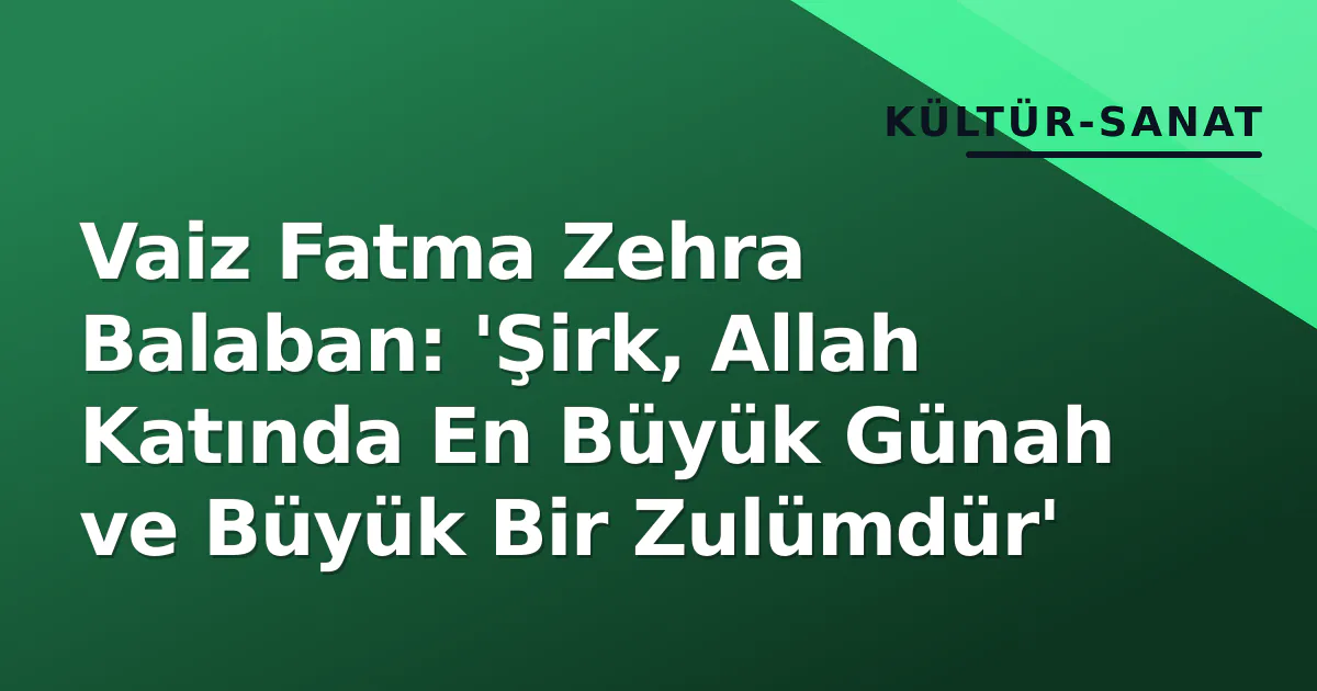 Vaiz Fatma Zehra Balaban: 'Şirk, Allah Katında En Büyük Günah ve Büyük Bir Zulümdür' Vaiz Fatma Zehra Balaban: 'Şirk, Allah Katında En Büyük Günah ve Büyük Bir Zulümdür'