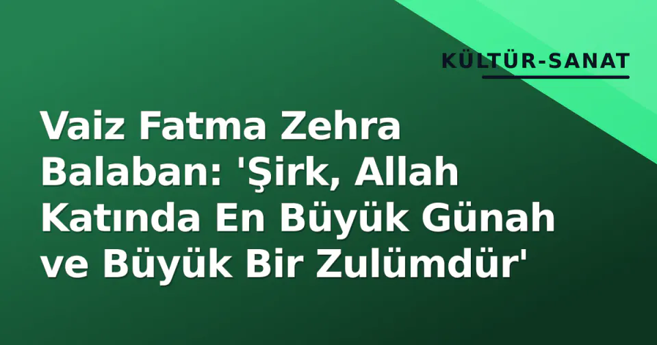 Vaiz Fatma Zehra Balaban: 'Şirk, Allah Katında En Büyük Günah ve Büyük Bir Zulümdür' görseli
