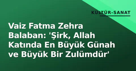 Vaiz Fatma Zehra Balaban: 'Şirk, Allah Katında En Büyük Günah ve Büyük Bir Zulümdür'