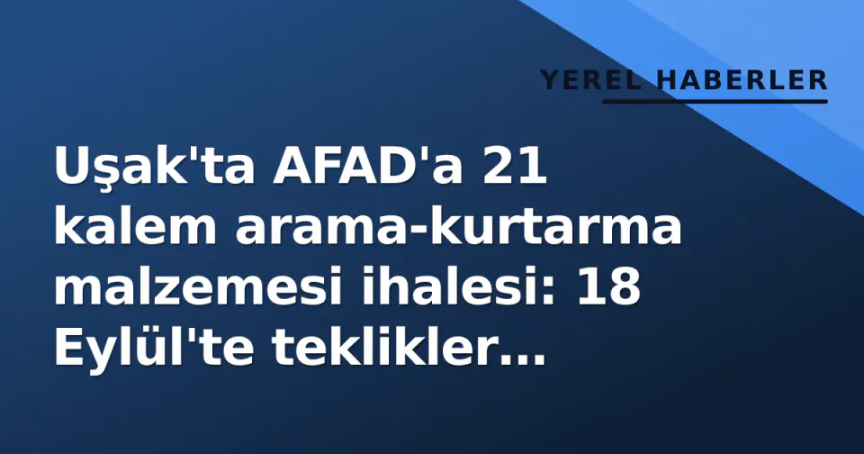 Uşak'ta AFAD'a 21 kalem arama-kurtarma malzemesi ihalesi: 18 Eylül'te teklikler toplanacak görseli