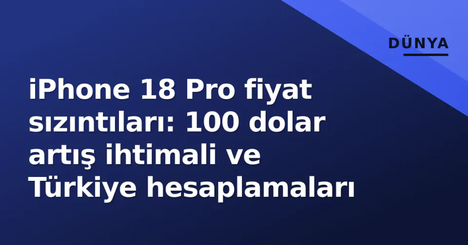 iPhone 18 Pro fiyat sızıntıları: 100 dolar artış ihtimali ve Türkiye hesaplamaları görseli