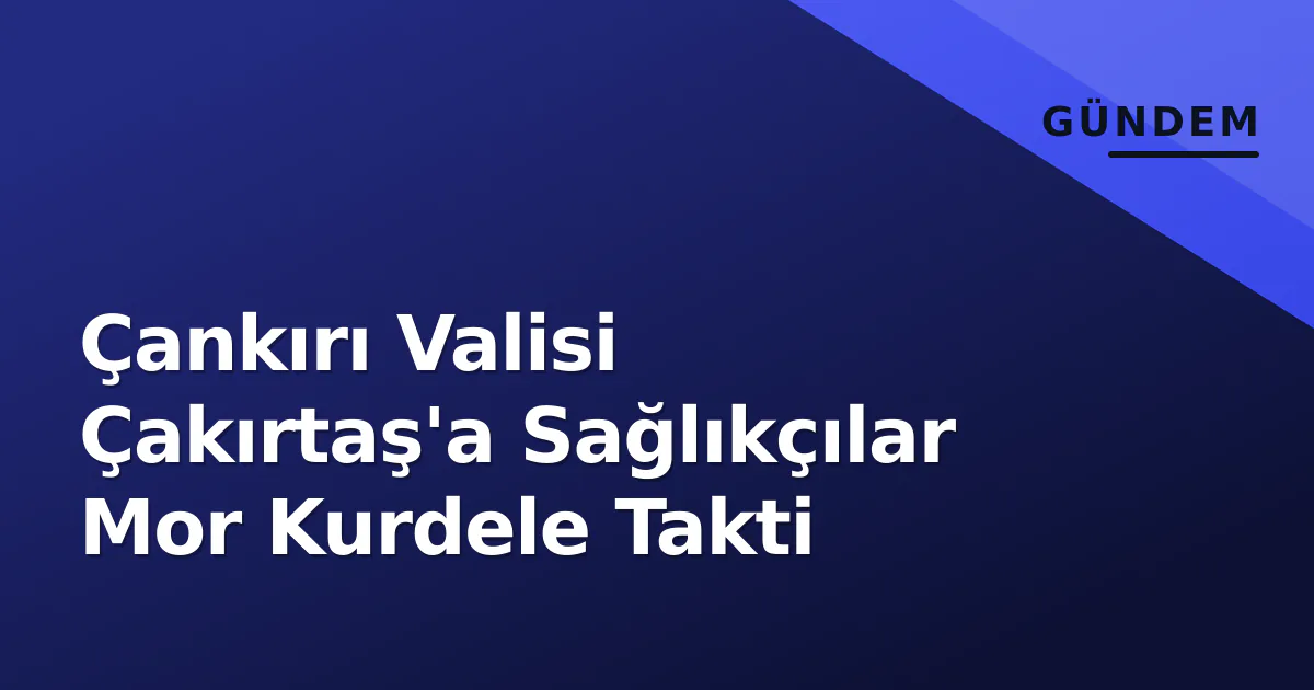 Çankırı Valisi Çakırtaş'a Sağlıkçılar Mor Kurdele Takti Çankırı Valisi Çakırtaş'a Sağlıkçılar Mor Kurdele Takti