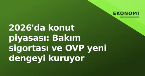 2026'da konut piyasası: Bakım sigortası ve OVP yeni dengeyi kuruyor
