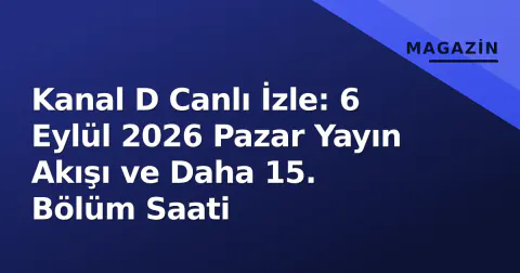 Kanal D Canlı İzle: 6 Eylül 2026 Pazar Yayın Akışı ve Daha 15. Bölüm Saati