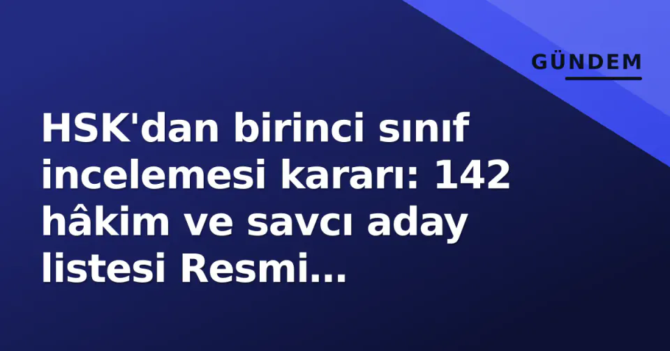 HSK'dan birinci sınıf incelemesi kararı: 142 hâkim ve savcı aday listesi Resmi Gazete'de görseli