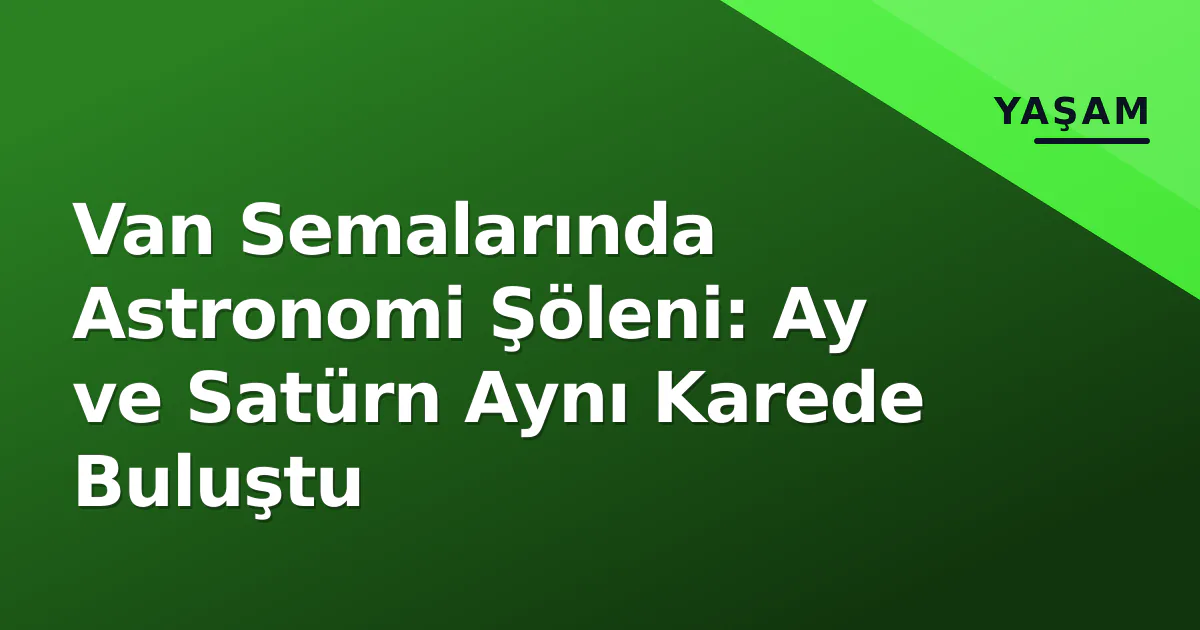 Van Semalarında Astronomi Şöleni: Ay ve Satürn Aynı Karede Buluştu
