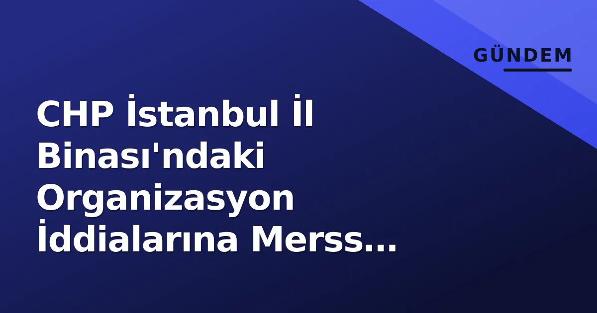 CHP İstanbul İl Binası'ndaki Organizasyon İddialarına Merss Production'dan Yanıt CHP İstanbul İl Binası'ndaki Organizasyon İddialarına Merss Production'dan Yanıt