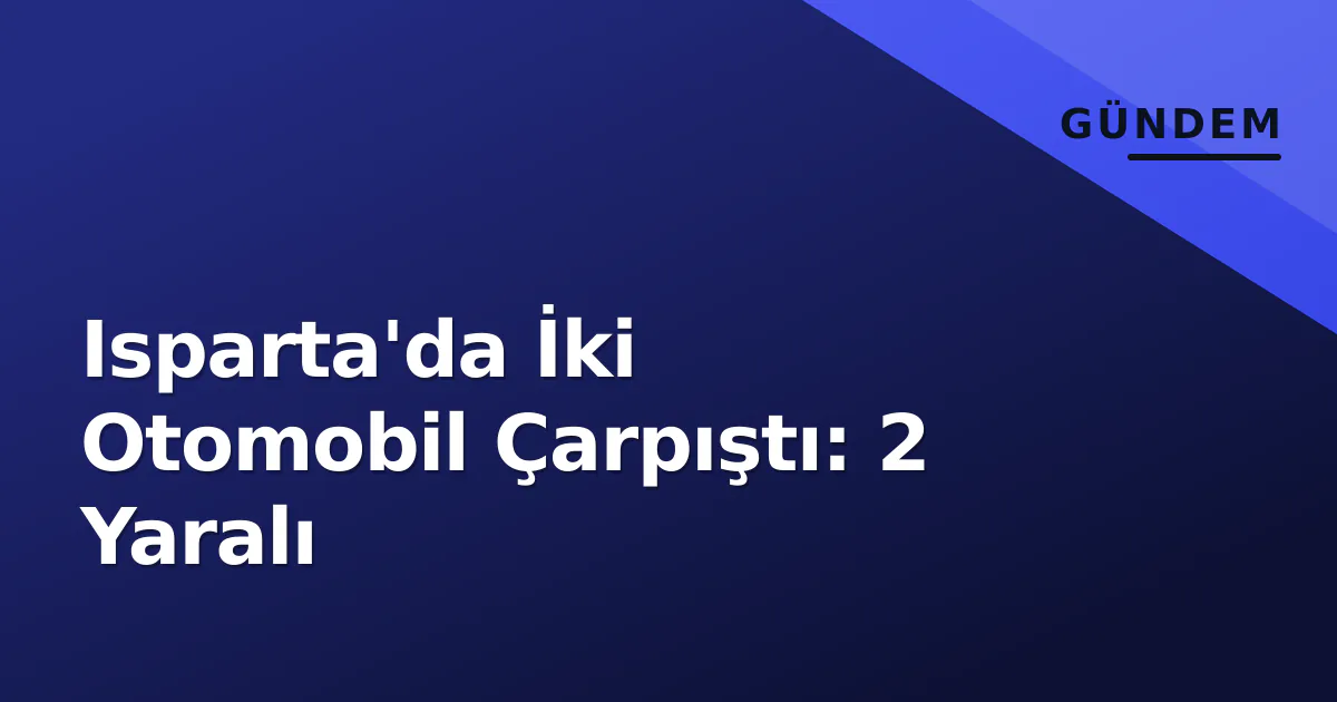 Isparta'da İki Otomobil Çarpıştı: 2 Yaralı Isparta'da İki Otomobil Çarpıştı: 2 Yaralı