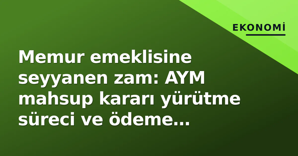 Memur emeklisine seyyanen zam: AYM mahsup kararı yürütme süreci ve ödeme takvimi Memur emeklisine seyyanen zam: AYM mahsup kararı yürütme süreci ve ödeme takvimi