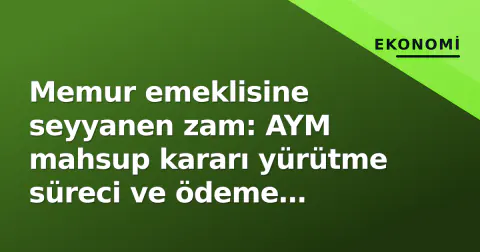Memur emeklisine seyyanen zam: AYM mahsup kararı yürütme süreci ve ödeme takvimi