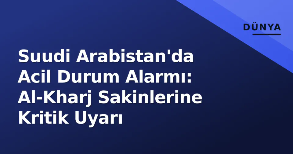 Suudi Arabistan'da Acil Durum Alarmı: Al-Kharj Sakinlerine Kritik Uyarı görseli