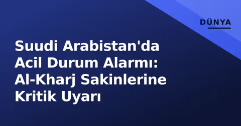 Suudi Arabistan'da Acil Durum Alarmı: Al-Kharj Sakinlerine Kritik Uyarı